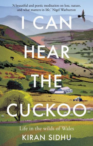 Title: I Can Hear the Cuckoo: Life in the Wilds of Wales, Author: Kiran Sidhu