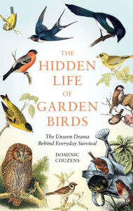 Title: The Hidden Life of Garden Birds: The unseen drama behind everyday survival, Author: Dominic Couzens