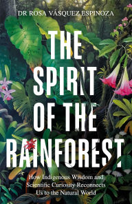 Free german books download pdf Spirit of the Rainforest: How Indigenous Wisdom and Scientific Curiosity Reconnects Us to the Natural World ePub by Rosa Vasquez Espinoza Dr. in English 9781856755566