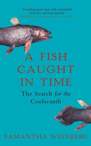 Title: A Fish Caught in Time: The Search for the Coelacanth, Author: Samantha Weinberg