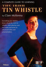 Title: Complete Guide to Learning the Irish Tin Whistle, Author: Clare McKenna