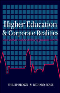 Title: Higher Education And Corporate Realities: Class, Culture And The Decline Of Graduate Careers / Edition 1, Author: Phillip Brown