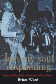 Title: Just My Soul Responding: Rhythm And Blues, Black Consciousness And Race Relations, Author: Brian Ward