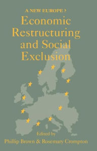 Title: Economic Restructuring And Social Exclusion: A New Europe? / Edition 1, Author: Canterbury. Phillip Brown; Rosemary Crompton both of the University of Kent