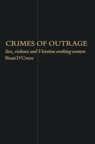 Title: Crimes Of Outrage: Sex, Violence, and Victorian Working Women, Author: Shani D'Cruze