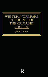 Title: Western Warfare in the Age of the Crusades 1000-1300, Author: John France