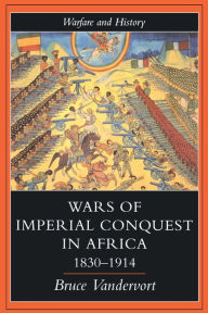 Title: Wars Of Imperial Conquest In Africa, 1830-1914, Author: Bruce Vandervort