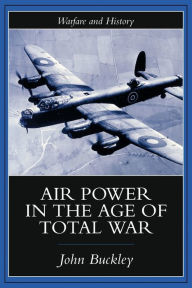 Title: Air Power in the Age of Total War, Author: John Buckley