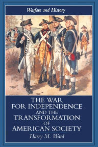 Title: The War for Independence and the Transformation of American Society: War and Society in the United States, 1775-83, Author: Harry M. Ward