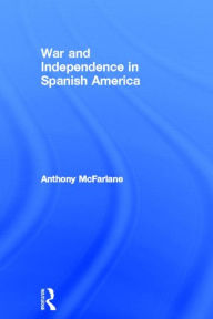 Title: War and Independence In Spanish America, Author: Anthony McFarlane