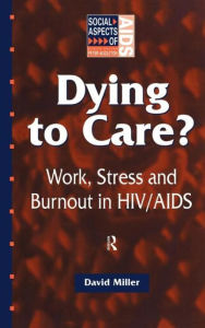 Title: Dying to Care: Work, Stress and Burnout in HIV/AIDS Professionals / Edition 1, Author: David Miller