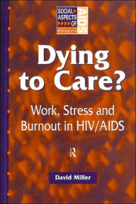 Title: Dying to Care: Work, Stress and Burnout in HIV/AIDS Professionals / Edition 1, Author: David Miller