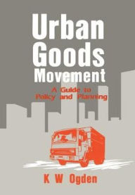 Title: Urban Goods Movement: A Guide to Policy and Planning / Edition 1, Author: K Ogden