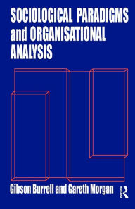 Title: Sociological Paradigms and Organisational Analysis: Elements of the Sociology of Corporate Life / Edition 1, Author: Gibson Burrell