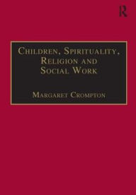 Title: Children, Spirituality, Religion and Social Work / Edition 1, Author: Margaret Crompton