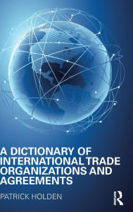 Title: A Dictionary of International Trade Organizations and Agreements / Edition 1, Author: Patrick Holden
