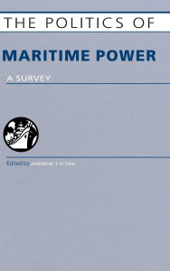 Title: The Politics of Maritime Power: A Survey / Edition 1, Author: Andrew T. H . Tan