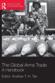 Title: The Global Arms Trade: A Handbook / Edition 1, Author: Andrew T. H. Tan