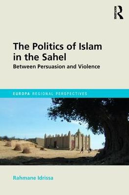 The Politics of Islam in the Sahel: Between Persuasion and Violence / Edition 1