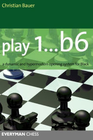 Title: Play 1..b6: A Dynamic And Hypermodern Opening System For Black, Author: Christian Bauer