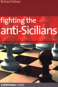 Title: Fighting the Anti-Sicilians: Combating 2 C3, The Closed, Bb5 Lines, The Morra Gambit And Other Tricky Ideas, Author: Richard Palliser