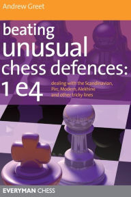 Title: Beating Unusual Chess Defences: 1 e4: Dealing with the Scandinavian, Pirc, Modern, Alekhine and other tricky lines, Author: Andrew Dr Greet