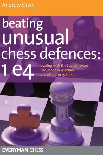 Beating Unusual Chess Defences: 1 e4: Dealing with the Scandinavian, Pirc, Modern, Alekhine and other tricky lines