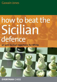 Title: How to Beat the Sicilian Defence: An Anti-Sicilian Repertoire For White, Author: Gawain Jones