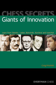 Title: Chess Secrets: Giants of Innovation: Learn from Steinitz, Lasker, Botvinnik, Korchnoi and Ivanchuk, Author: Craig Pritchett