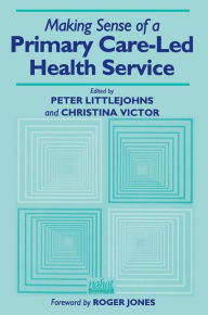 Title: Making Sense of a Primary Care-Led Health Service / Edition 1, Author: Peter Littlejohns