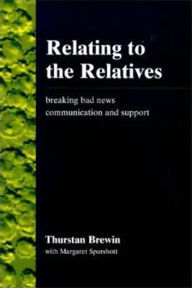 Title: Relating to the Relatives: Breaking Bad News, Communication and Support, Author: Thurstan Brewin