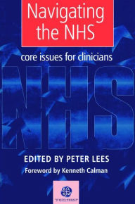 Title: Navigating the NHS: Core Issues for Clinicians / Edition 1, Author: Peter Lees