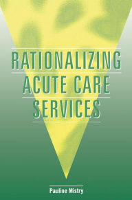 Title: Rationalizing Acute Care Services / Edition 1, Author: Pauline Mistry