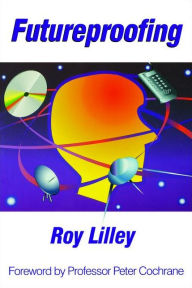 Title: Futureproofing: If You Can Imagine it, it Will Happen, If You Can't - You're Out of it, Author: Roy Lilley