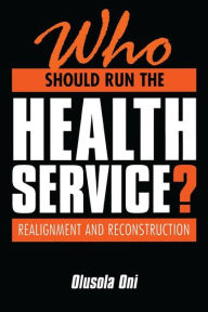 Title: Who Should Run the Health Service?: Realignment and Reconstruction / Edition 1, Author: Olusola Oni