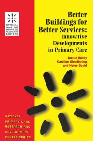 Title: Better Buildings for Better Services: Innovative Developments in Primary Care / Edition 1, Author: Jackie Bailey