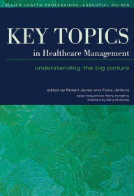 Title: Key Topics in Healthcare Management: Understanding the Big Picture / Edition 1, Author: Robert Jones