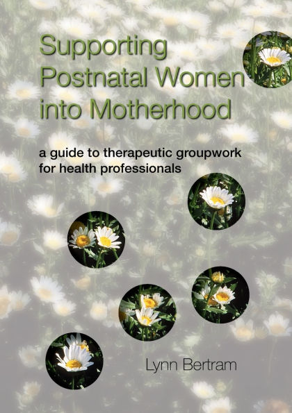 Supporting Postnatal Women into Motherhood: A Guide to Therapeutic Groupwork for Health Professionals / Edition 1