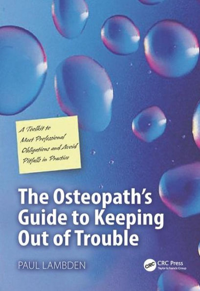 The Osteopath's Guide to Keeping Out of Trouble: A Toolkit Meet Professional Obligations and Avoid Pitfalls Practice