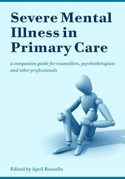 Severe Mental Illness in Primary Care: A Companion Guide for Counsellors, Psychotherapists and Other Professionals / Edition 1