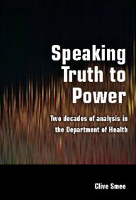 Title: Speaking Truth to Power: Two Decades of Analysis in the Department of Health / Edition 1, Author: Clive Smee