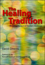 Title: The Healing Tradition: Reviving the Soul of Western Medicine / Edition 1, Author: David Greaves