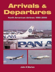 Title: Arrivals and Departures: North American Airlines 1990-2000, Author: John Morton