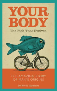 Title: Your Body: The Fish That Evolved, Author: Dr. Keith Harrison