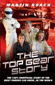 Title: The Top Gear Story: The 100% Unofficial Story of the Most Famous Car Show . . . In the World, Author: Martin Roach