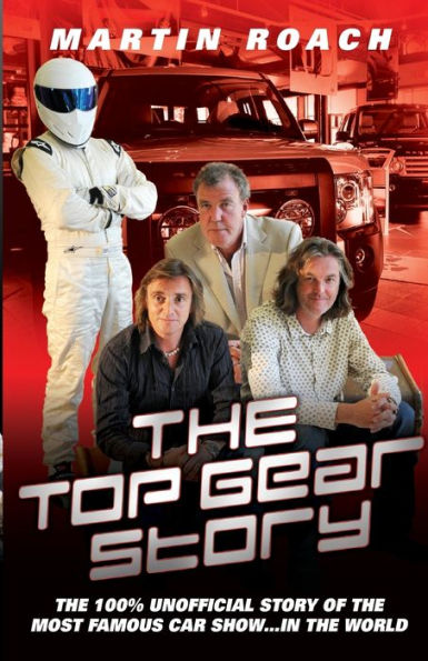 The Top Gear Story: The 100% Unofficial Story of the Most Famous Car Show . . . In the World