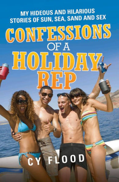 Confessions of a Holiday Rep: My Hideous and Hilarious Stories of Sun, Sea, Sand and Sex
