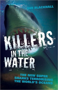Title: Killers in the Water: The New Super Sharks Terrorising the World's Oceans, Author: Sue Blackhall