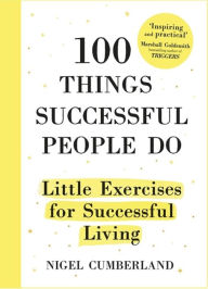 Title: 100 Things Successful People Do: Little Exercises for Successful Living, Author: Nigel Cumberland