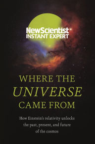 Title: Where the Universe Came From: How Einstein's relativity unlocks the past, present and future of the cosmos, Author: New Scientist